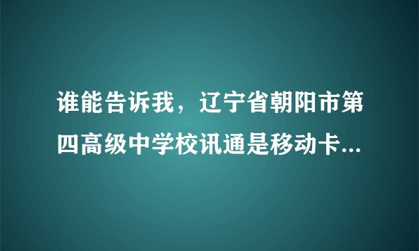 谁能告诉我，辽宁省朝阳市第四高级中学校讯通是移动卡办理还是联通卡办理
