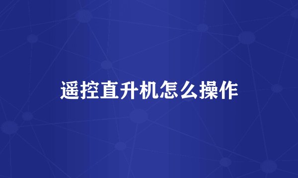 遥控直升机怎么操作