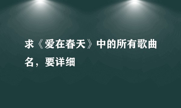 求《爱在春天》中的所有歌曲名，要详细