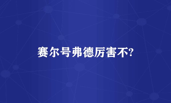 赛尔号弗德厉害不?