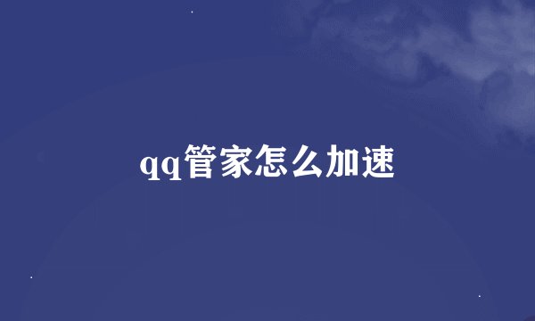 qq管家怎么加速