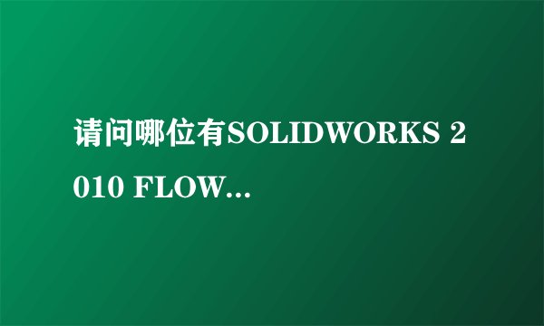 请问哪位有SOLIDWORKS 2010 FLOW SIMULATION序列号？