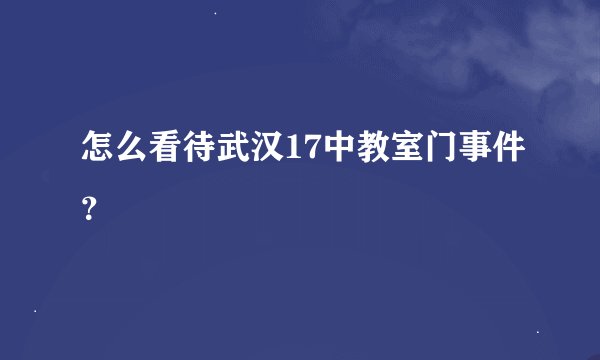 怎么看待武汉17中教室门事件？