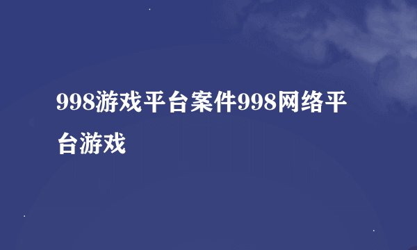 998游戏平台案件998网络平台游戏