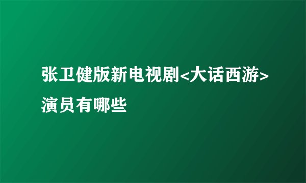 张卫健版新电视剧<大话西游>演员有哪些