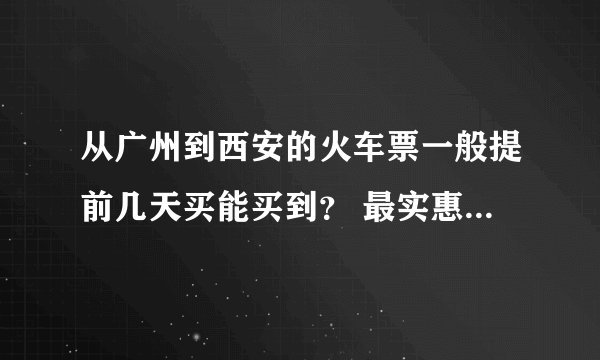 从广州到西安的火车票一般提前几天买能买到？ 最实惠的票价是多少车次等等是多少？