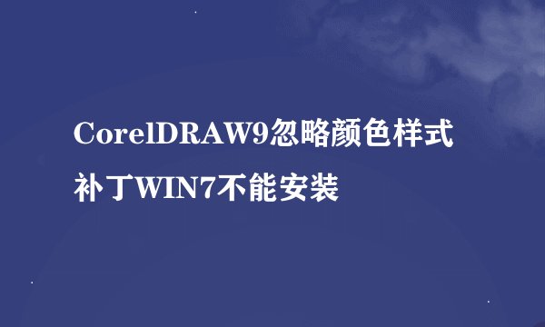 CorelDRAW9忽略颜色样式补丁WIN7不能安装