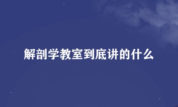 解剖学教室到底讲的什么