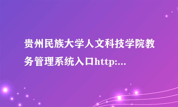 贵州民族大学人文科技学院教务管理系统入口http://jwc.gzmdrw.cn/rw/welcome