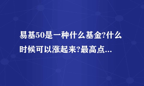 易基50是一种什么基金?什么时候可以涨起来?最高点是多少...