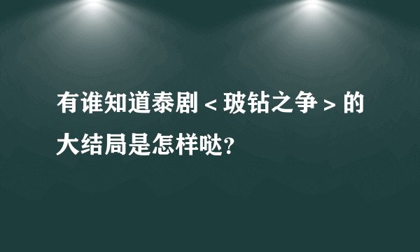 有谁知道泰剧＜玻钻之争＞的大结局是怎样哒？
