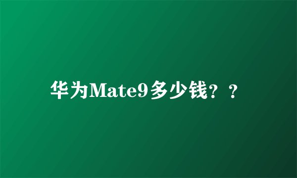 华为Mate9多少钱？？