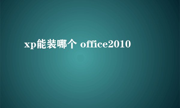 xp能装哪个 office2010