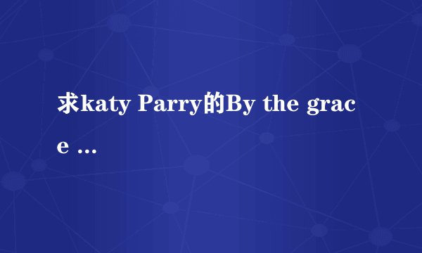 求katy Parry的By the grace of god中英歌词