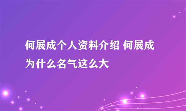 何展成个人资料介绍 何展成为什么名气这么大