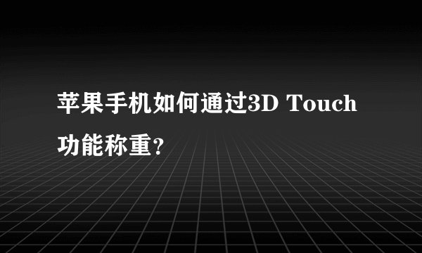 苹果手机如何通过3D Touch功能称重？