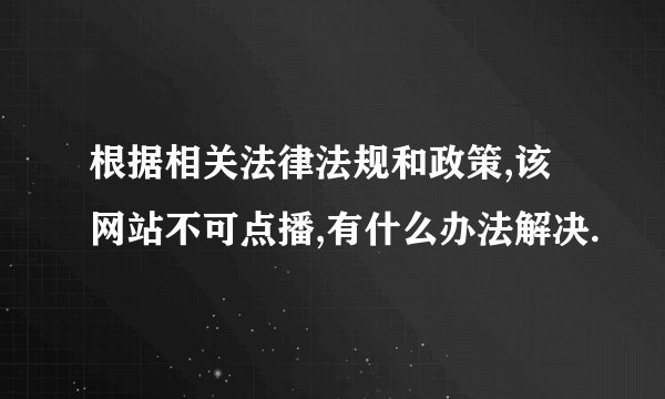 根据相关法律法规和政策,该网站不可点播,有什么办法解决.
