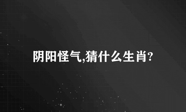 阴阳怪气,猜什么生肖?