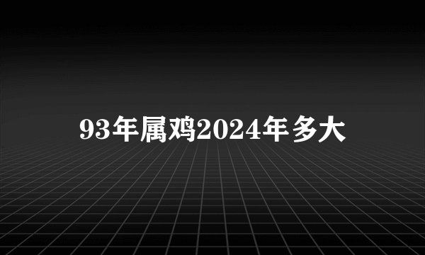 93年属鸡2024年多大