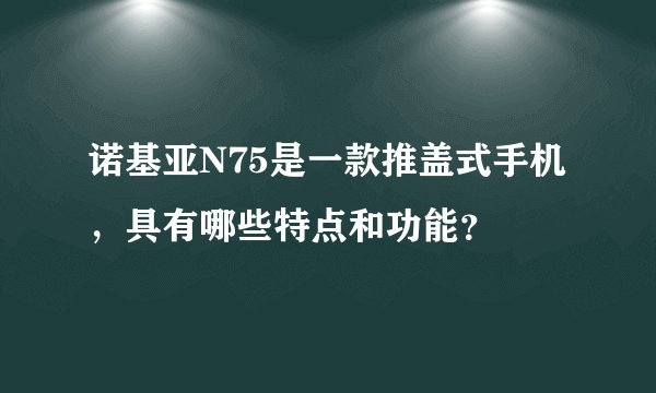 诺基亚N75是一款推盖式手机，具有哪些特点和功能？