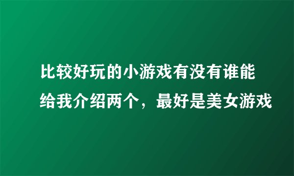 比较好玩的小游戏有没有谁能给我介绍两个，最好是美女游戏