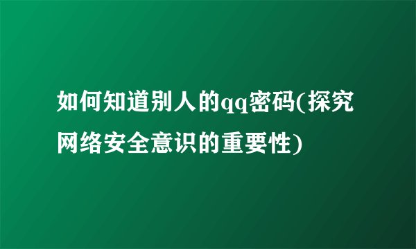 如何知道别人的qq密码(探究网络安全意识的重要性)