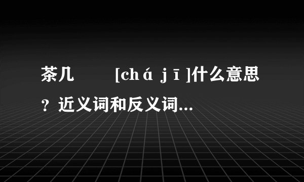 茶几   [chá jī]什么意思？近义词和反义词是什么？英文翻译是什么？