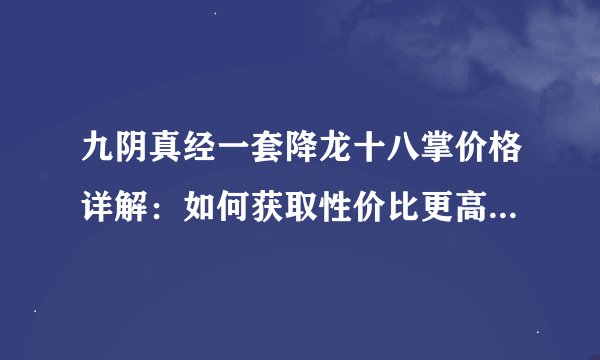 九阴真经一套降龙十八掌价格详解：如何获取性价比更高的购买方案？