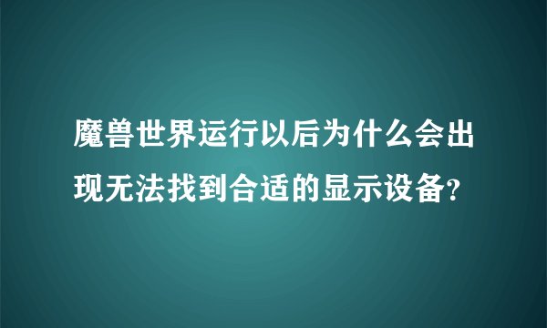 魔兽世界运行以后为什么会出现无法找到合适的显示设备？