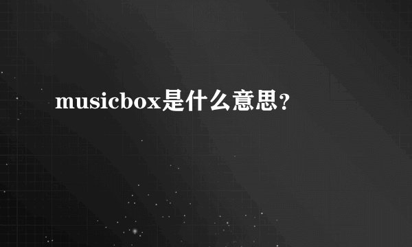 musicbox是什么意思？
