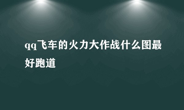 qq飞车的火力大作战什么图最好跑道