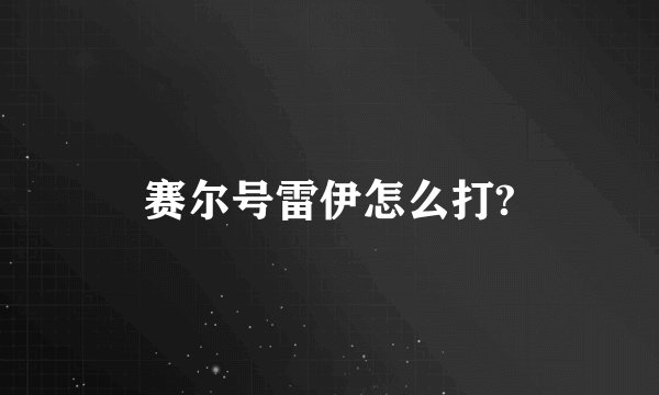 赛尔号雷伊怎么打?