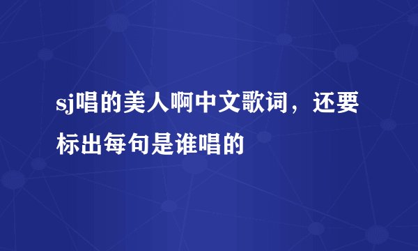 sj唱的美人啊中文歌词，还要标出每句是谁唱的