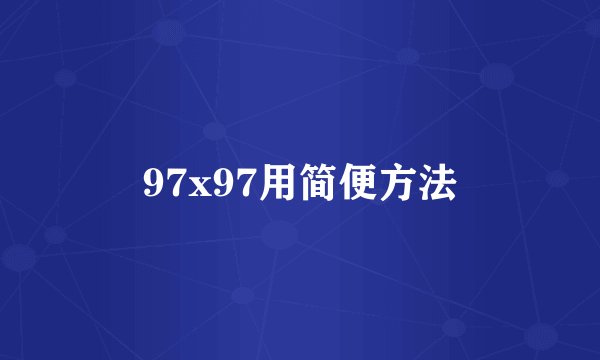 97x97用简便方法