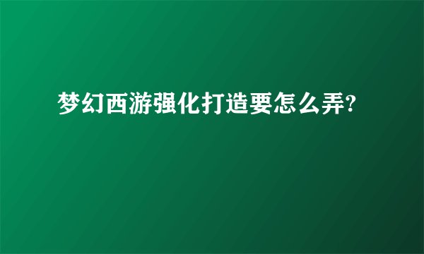 梦幻西游强化打造要怎么弄?