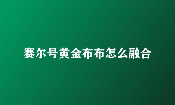 赛尔号黄金布布怎么融合