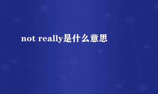 not really是什么意思