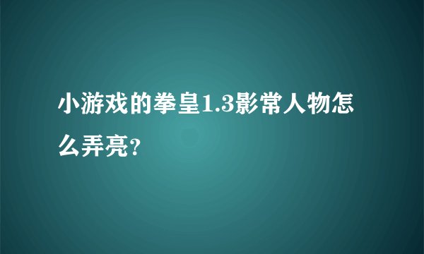 小游戏的拳皇1.3影常人物怎么弄亮？