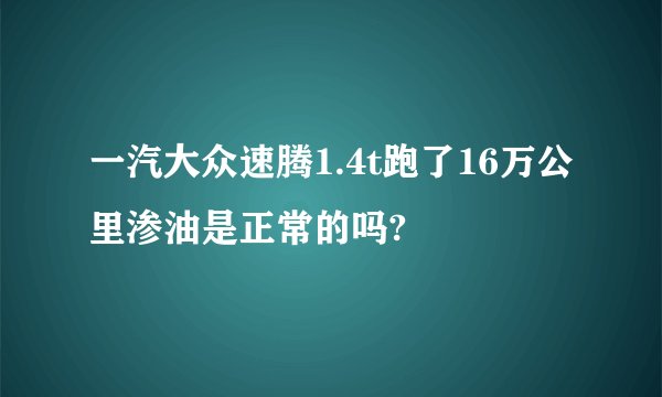 一汽大众速腾1.4t跑了16万公里渗油是正常的吗?