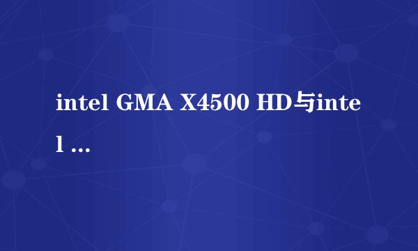 intel GMA X4500 HD与intel GMA X4500是一会事吗？
