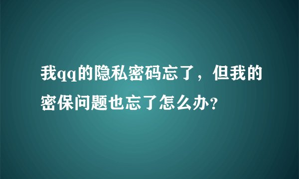 我qq的隐私密码忘了，但我的密保问题也忘了怎么办？