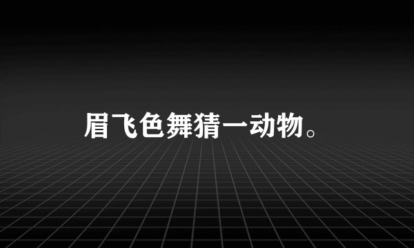 眉飞色舞猜一动物。