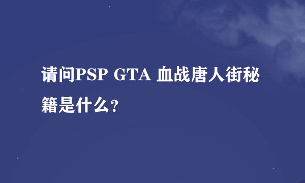请问PSP GTA 血战唐人街秘籍是什么？
