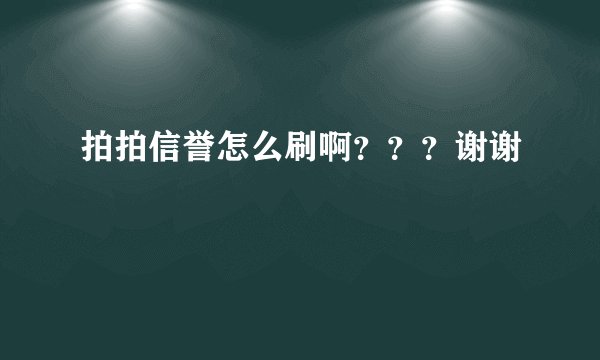 拍拍信誉怎么刷啊？？？谢谢