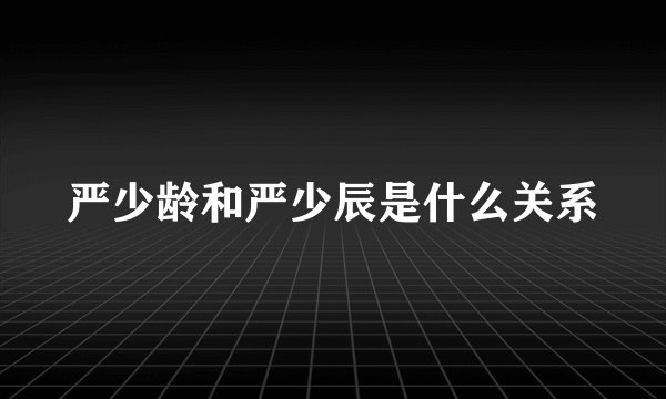 严少龄和严少辰是什么关系