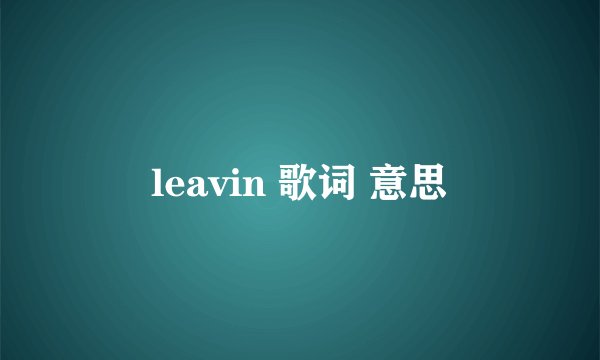 leavin 歌词 意思