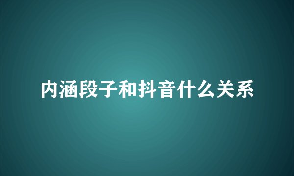 内涵段子和抖音什么关系