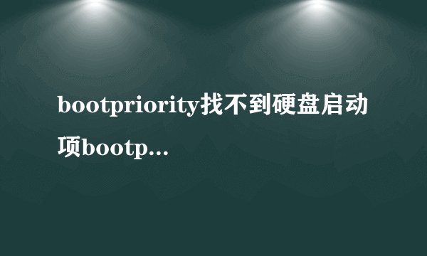 bootpriority找不到硬盘启动项bootpriority