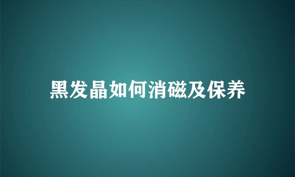 黑发晶如何消磁及保养
