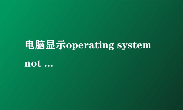电脑显示operating system not found是怎么回事？